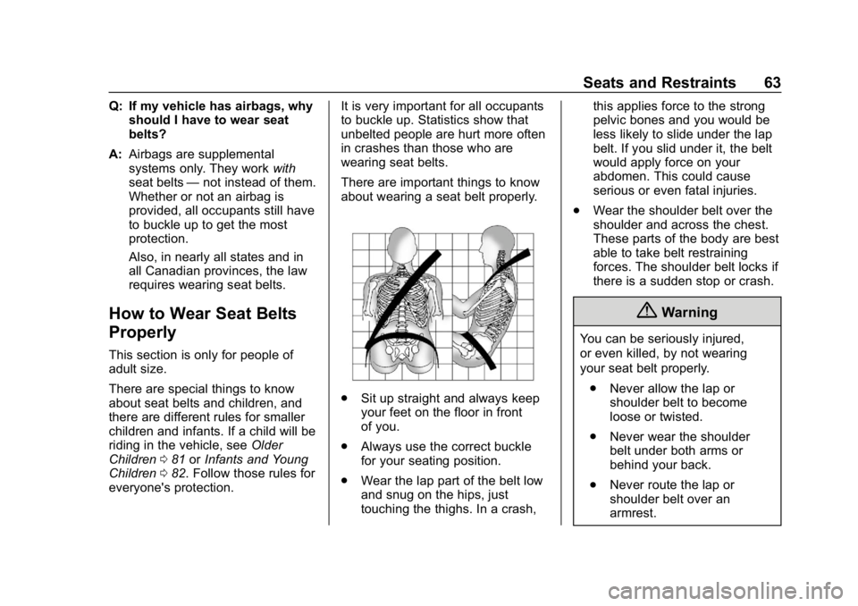 CHEVROLET IMPALA 2018 Repair Manual Chevrolet Impala Owner Manual (GMNA-Localizing-U.S./Canada-11348316) -
2018 - CRC - 8/22/17
Seats and Restraints 63
Q: If my vehicle has airbags, whyshould I have to wear seat
belts?
A: Airbags are su