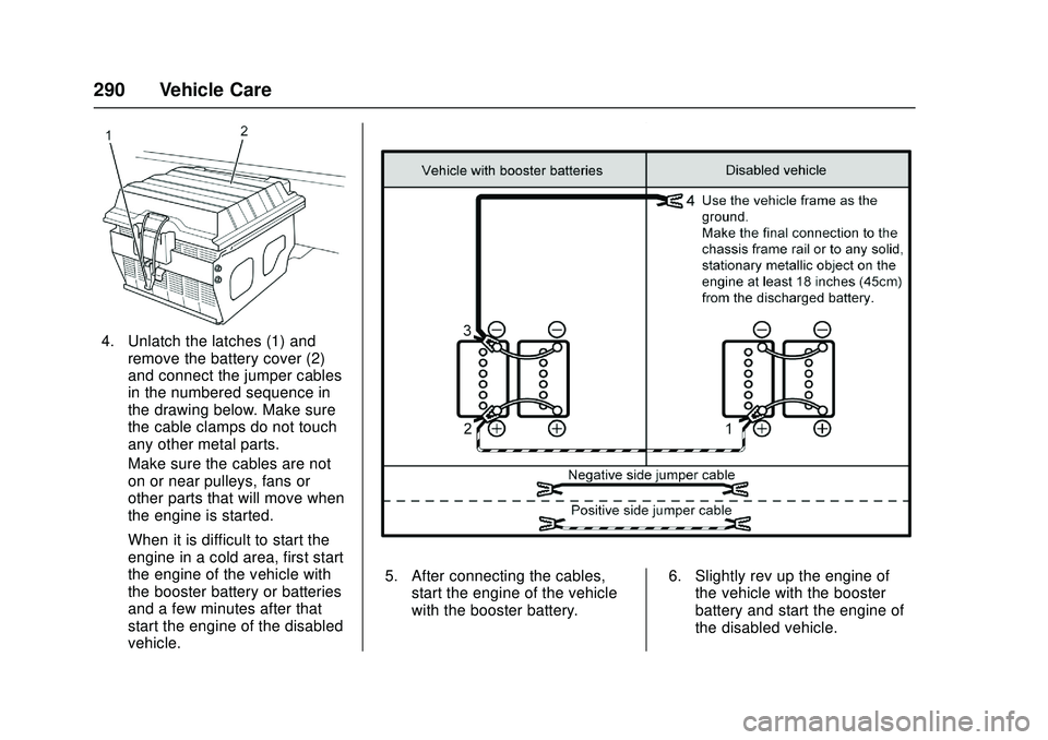 CHEVROLET LOW CAB FORWARD 2018 Owners Manual Chevrolet Low Cab Forward Owner Manual (GMNA-Localizing-U.S.-
11254764) - 2018 - crc - 12/5/16
290 Vehicle Care
4. Unlatch the latches (1) andremove the battery cover (2)
and connect the jumper cables CHEVROLET LOW CAB FORWARD 2018 Owners Manual Chevrolet Low Cab Forward Owner Manual (GMNA-Localizing-U.S.-
11254764) - 2018 - crc - 12/5/16
290 Vehicle Care
4. Unlatch the latches (1) andremove the battery cover (2)
and connect the jumper cables