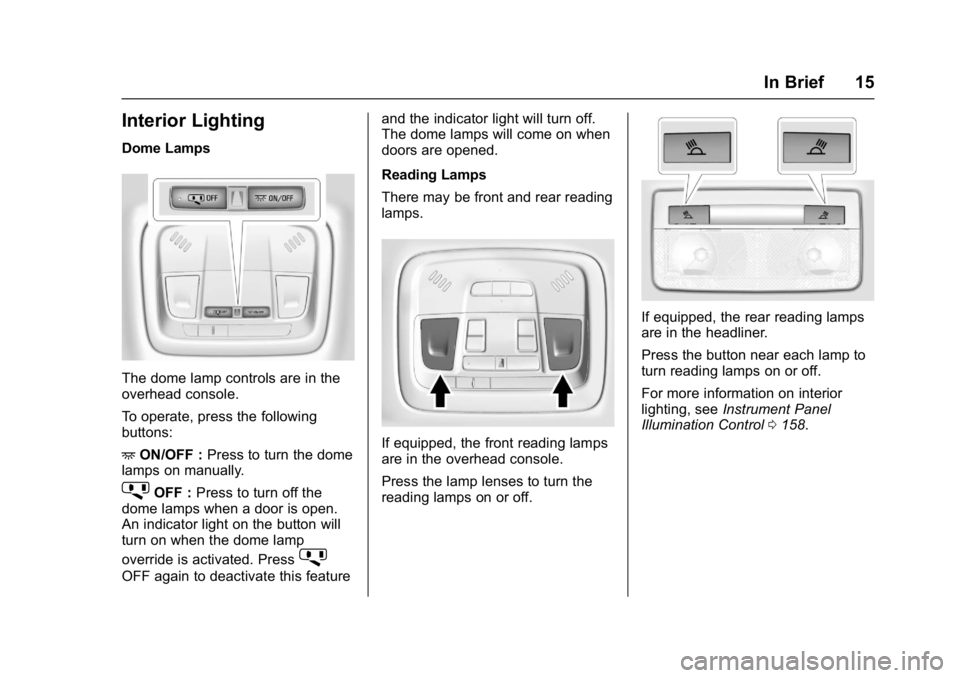 CHEVROLET MALIBU 2018 User Guide Chevrolet Malibu Owner Manual (GMNA-Localizing-U.S./Canada/Mexico-
11348460) - 2018 - crc - 5/3/17
In Brief 15
Interior Lighting
Dome Lamps
The dome lamp controls are in the
overhead console.
To opera CHEVROLET MALIBU 2018 User Guide Chevrolet Malibu Owner Manual (GMNA-Localizing-U.S./Canada/Mexico-
11348460) - 2018 - crc - 5/3/17
In Brief 15
Interior Lighting
Dome Lamps
The dome lamp controls are in the
overhead console.
To opera