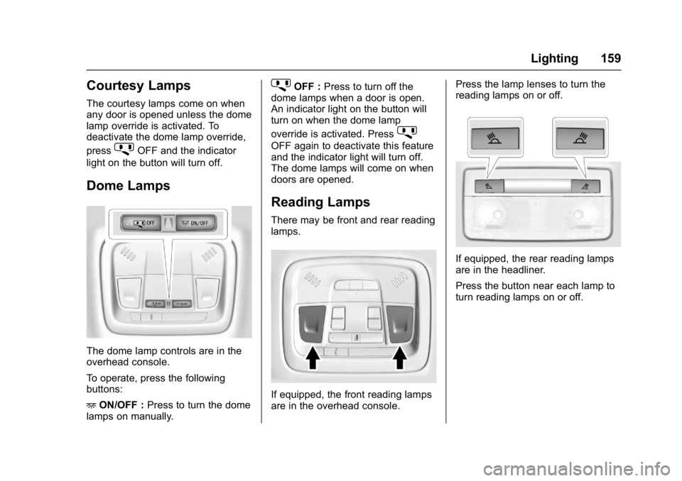CHEVROLET MALIBU 2018  Owners Manual Chevrolet Malibu Owner Manual (GMNA-Localizing-U.S./Canada/Mexico-
11348460) - 2018 - crc - 5/3/17
Lighting 159
Courtesy Lamps
The courtesy lamps come on when
any door is opened unless the dome
lamp o