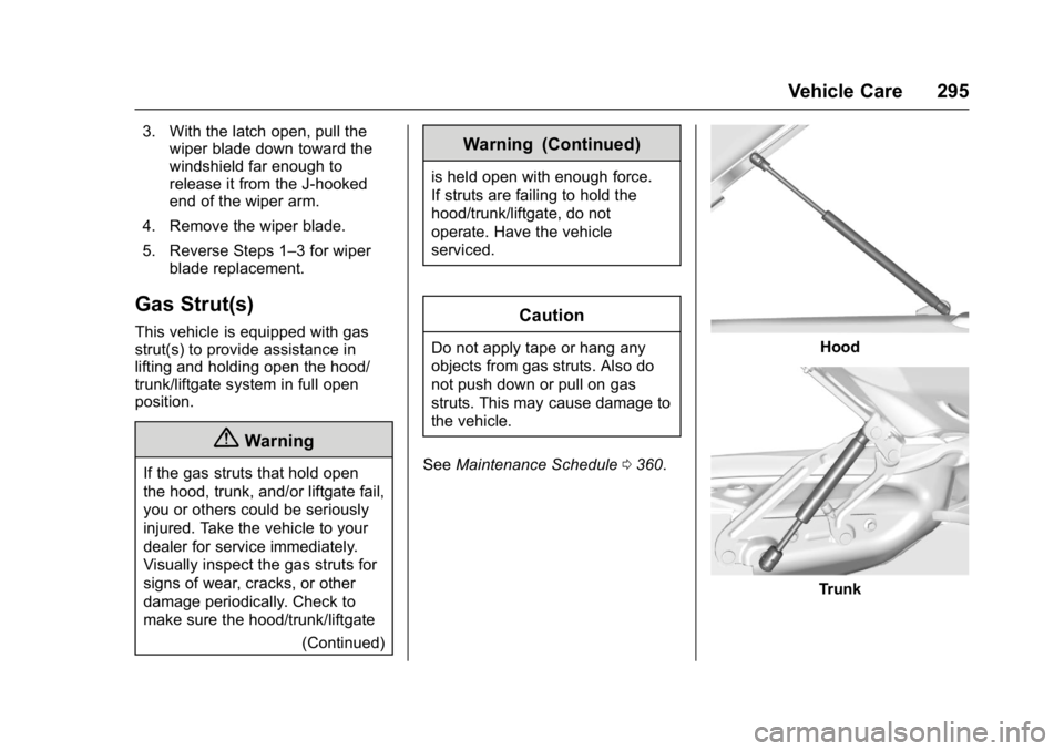 CHEVROLET MALIBU 2018 User Guide Chevrolet Malibu Owner Manual (GMNA-Localizing-U.S./Canada/Mexico-
11348460) - 2018 - crc - 5/3/17
Vehicle Care 295
3. With the latch open, pull thewiper blade down toward the
windshield far enough to