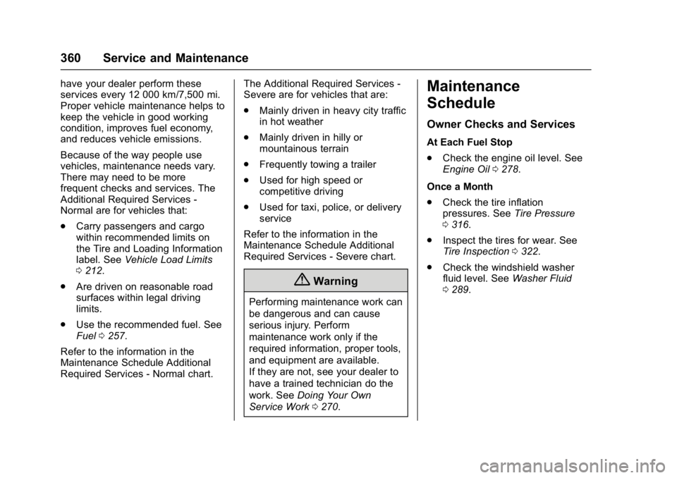 CHEVROLET MALIBU 2018 User Guide Chevrolet Malibu Owner Manual (GMNA-Localizing-U.S./Canada/Mexico-
11348460) - 2018 - crc - 5/3/17
360 Service and Maintenance
have your dealer perform these
services every 12 000 km/7,500 mi.
Proper 