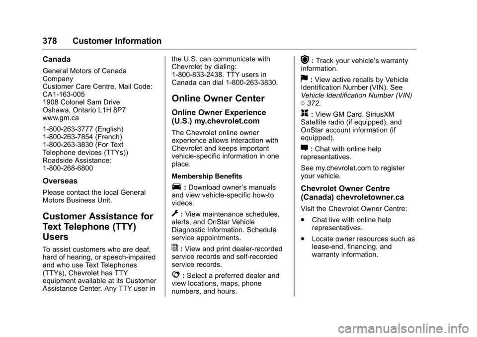CHEVROLET MALIBU 2018 User Guide Chevrolet Malibu Owner Manual (GMNA-Localizing-U.S./Canada/Mexico-
11348460) - 2018 - crc - 5/3/17
378 Customer Information
Canada
General Motors of Canada
Company
Customer Care Centre, Mail Code:
CA1