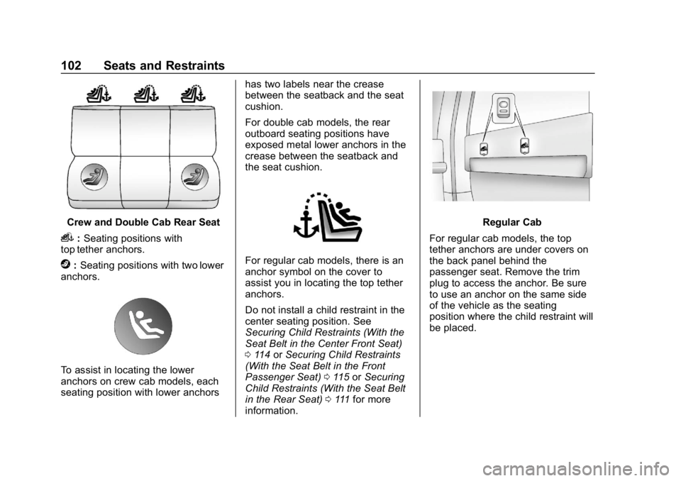 CHEVROLET SILVERADO 2018 Owners Manual Chevrolet Silverado Owner Manual (GMNA-Localizing-U.S./Canada/Mexico-
11349200) - 2018 - CRC - 2/27/18
102 Seats and Restraints
Crew and Double Cab Rear Seat
i:Seating positions with
top tether anchor CHEVROLET SILVERADO 2018 Owners Manual Chevrolet Silverado Owner Manual (GMNA-Localizing-U.S./Canada/Mexico-
11349200) - 2018 - CRC - 2/27/18
102 Seats and Restraints
Crew and Double Cab Rear Seat
i:Seating positions with
top tether anchor