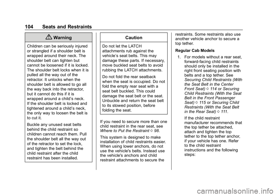 CHEVROLET SILVERADO 2018 Owners Manual Chevrolet Silverado Owner Manual (GMNA-Localizing-U.S./Canada/Mexico-
11349200) - 2018 - CRC - 2/27/18
104 Seats and Restraints
{Warning
Children can be seriously injured
or strangled if a shoulder be CHEVROLET SILVERADO 2018 Owners Manual Chevrolet Silverado Owner Manual (GMNA-Localizing-U.S./Canada/Mexico-
11349200) - 2018 - CRC - 2/27/18
104 Seats and Restraints
{Warning
Children can be seriously injured
or strangled if a shoulder be