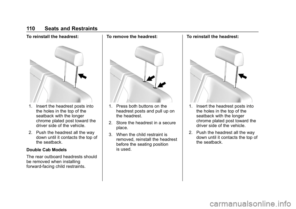 CHEVROLET SILVERADO 2018 Owners Manual Chevrolet Silverado Owner Manual (GMNA-Localizing-U.S./Canada/Mexico-
11349200) - 2018 - CRC - 2/27/18
110 Seats and Restraints
To reinstall the headrest:
1. Insert the headrest posts intothe holes in CHEVROLET SILVERADO 2018 Owners Manual Chevrolet Silverado Owner Manual (GMNA-Localizing-U.S./Canada/Mexico-
11349200) - 2018 - CRC - 2/27/18
110 Seats and Restraints
To reinstall the headrest:
1. Insert the headrest posts intothe holes in