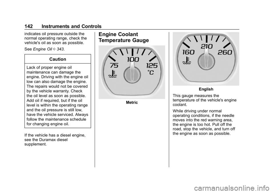 CHEVROLET SILVERADO 2018 Owners Manual Chevrolet Silverado Owner Manual (GMNA-Localizing-U.S./Canada/Mexico-
11349200) - 2018 - CRC - 2/27/18
142 Instruments and Controls
indicates oil pressure outside the
normal operating range, check the CHEVROLET SILVERADO 2018 Owners Manual Chevrolet Silverado Owner Manual (GMNA-Localizing-U.S./Canada/Mexico-
11349200) - 2018 - CRC - 2/27/18
142 Instruments and Controls
indicates oil pressure outside the
normal operating range, check the