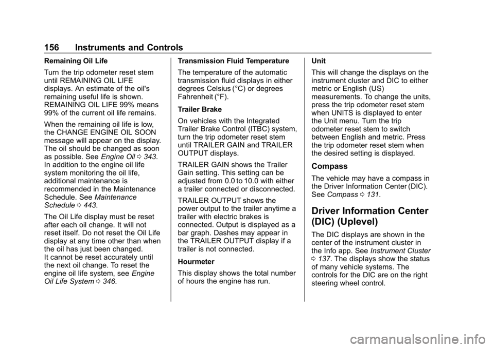 CHEVROLET SILVERADO 2018 Owners Manual Chevrolet Silverado Owner Manual (GMNA-Localizing-U.S./Canada/Mexico-
11349200) - 2018 - CRC - 2/27/18
156 Instruments and Controls
Remaining Oil Life
Turn the trip odometer reset stem
until REMAINING CHEVROLET SILVERADO 2018 Owners Manual Chevrolet Silverado Owner Manual (GMNA-Localizing-U.S./Canada/Mexico-
11349200) - 2018 - CRC - 2/27/18
156 Instruments and Controls
Remaining Oil Life
Turn the trip odometer reset stem
until REMAINING