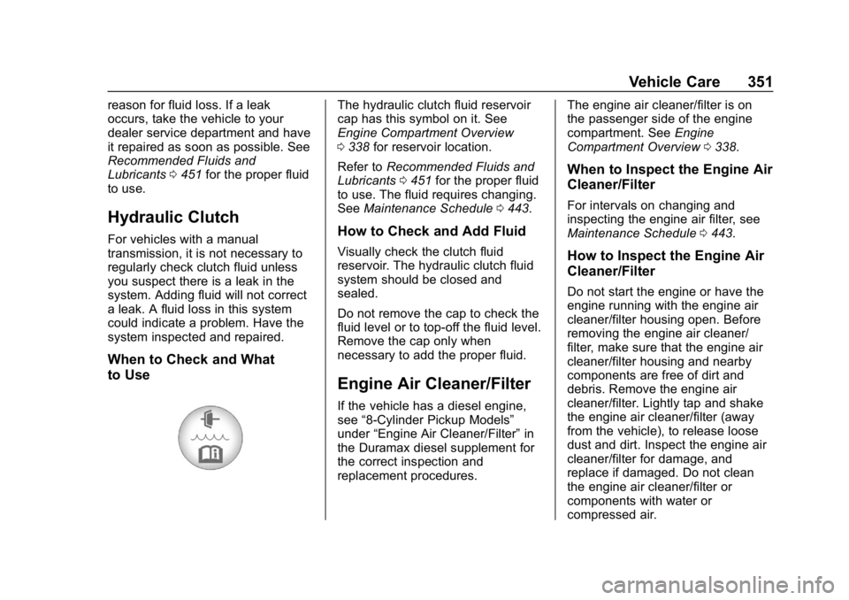 CHEVROLET SILVERADO 2018 Owners Manual Chevrolet Silverado Owner Manual (GMNA-Localizing-U.S./Canada/Mexico-
11349200) - 2018 - CRC - 2/27/18
Vehicle Care 351
reason for fluid loss. If a leak
occurs, take the vehicle to your
dealer service CHEVROLET SILVERADO 2018 Owners Manual Chevrolet Silverado Owner Manual (GMNA-Localizing-U.S./Canada/Mexico-
11349200) - 2018 - CRC - 2/27/18
Vehicle Care 351
reason for fluid loss. If a leak
occurs, take the vehicle to your
dealer service