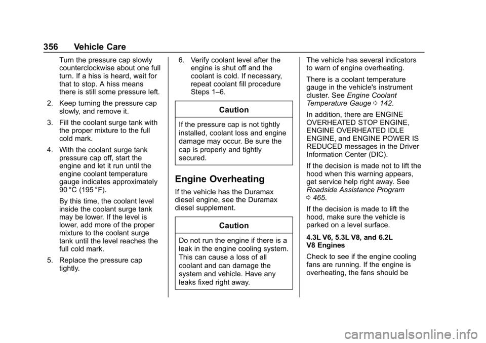 CHEVROLET SILVERADO 2018 Owners Manual Chevrolet Silverado Owner Manual (GMNA-Localizing-U.S./Canada/Mexico-
11349200) - 2018 - CRC - 2/27/18
356 Vehicle Care
Turn the pressure cap slowly
counterclockwise about one full
turn. If a hiss is CHEVROLET SILVERADO 2018 Owners Manual Chevrolet Silverado Owner Manual (GMNA-Localizing-U.S./Canada/Mexico-
11349200) - 2018 - CRC - 2/27/18
356 Vehicle Care
Turn the pressure cap slowly
counterclockwise about one full
turn. If a hiss is
