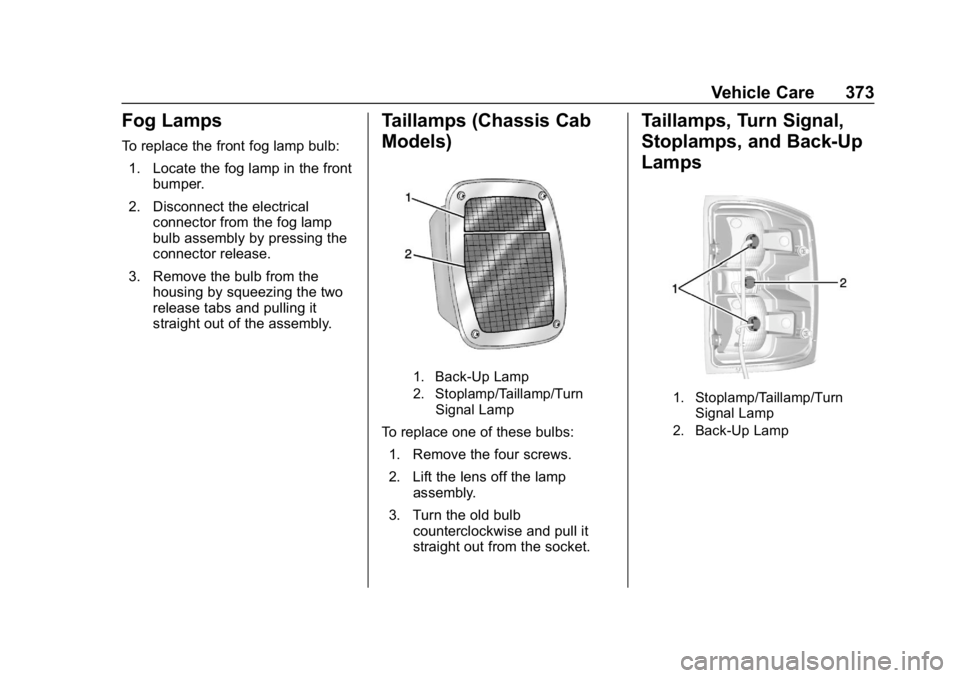 CHEVROLET SILVERADO 2018 Owners Manual Chevrolet Silverado Owner Manual (GMNA-Localizing-U.S./Canada/Mexico-
11349200) - 2018 - CRC - 2/27/18
Vehicle Care 373
Fog Lamps
To replace the front fog lamp bulb:1. Locate the fog lamp in the front CHEVROLET SILVERADO 2018 Owners Manual Chevrolet Silverado Owner Manual (GMNA-Localizing-U.S./Canada/Mexico-
11349200) - 2018 - CRC - 2/27/18
Vehicle Care 373
Fog Lamps
To replace the front fog lamp bulb:1. Locate the fog lamp in the front