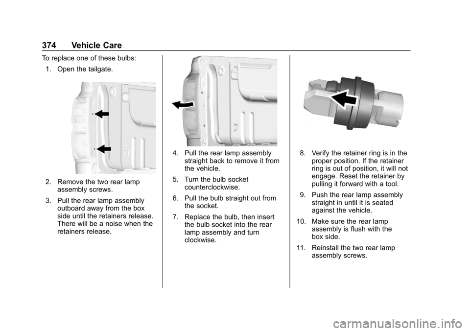 CHEVROLET SILVERADO 2018 Owners Manual Chevrolet Silverado Owner Manual (GMNA-Localizing-U.S./Canada/Mexico-
11349200) - 2018 - CRC - 2/27/18
374 Vehicle Care
To replace one of these bulbs:1. Open the tailgate.
2. Remove the two rear lamp CHEVROLET SILVERADO 2018 Owners Manual Chevrolet Silverado Owner Manual (GMNA-Localizing-U.S./Canada/Mexico-
11349200) - 2018 - CRC - 2/27/18
374 Vehicle Care
To replace one of these bulbs:1. Open the tailgate.
2. Remove the two rear lamp