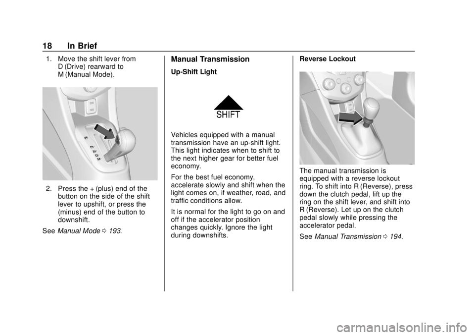 CHEVROLET SONIC 2018 User Guide Chevrolet Sonic Owner Manual (GMNA-Localizing-U.S./Canada-11373973) -
2018 - crc - 10/9/17
18 In Brief
1. Move the shift lever fromD (Drive) rearward to
M (Manual Mode).
2. Press the + (plus) end of t CHEVROLET SONIC 2018 User Guide Chevrolet Sonic Owner Manual (GMNA-Localizing-U.S./Canada-11373973) -
2018 - crc - 10/9/17
18 In Brief
1. Move the shift lever fromD (Drive) rearward to
M (Manual Mode).
2. Press the + (plus) end of t