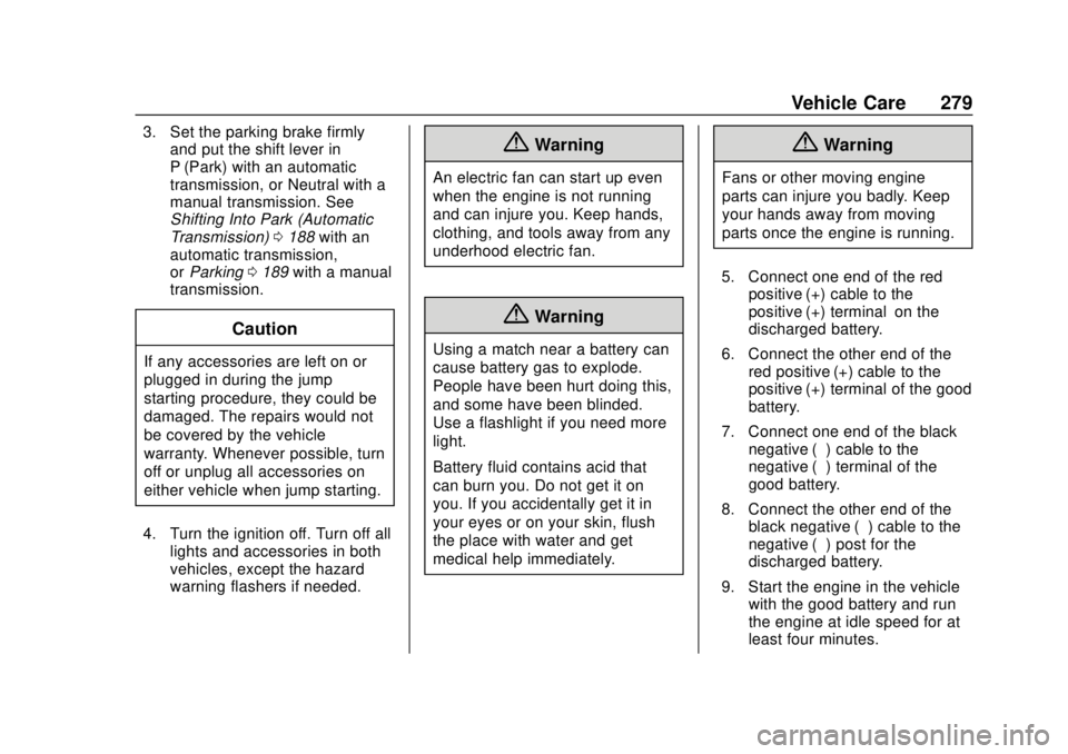 CHEVROLET SONIC 2018 Owners Manual Chevrolet Sonic Owner Manual (GMNA-Localizing-U.S./Canada-11373973) -
2018 - crc - 10/9/17
Vehicle Care 279
3. Set the parking brake firmlyand put the shift lever in
P (Park) with an automatic
transmi CHEVROLET SONIC 2018 Owners Manual Chevrolet Sonic Owner Manual (GMNA-Localizing-U.S./Canada-11373973) -
2018 - crc - 10/9/17
Vehicle Care 279
3. Set the parking brake firmlyand put the shift lever in
P (Park) with an automatic
transmi