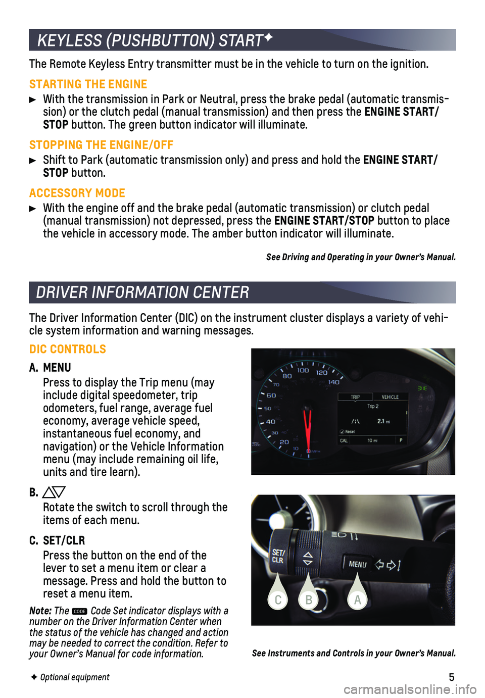 CHEVROLET SONIC 2018  Get To Know Guide 5
KEYLESS (PUSHBUTTON) STARTF
The Remote Keyless Entry transmitter must be in the vehicle to turn on t\
he ignition.
STARTING THE ENGINE
 With the transmission in Park or Neutral, press the brake peda