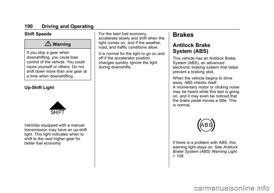 CHEVROLET SPARK 2018 Owners Manual Chevrolet Spark Owner Manual (GMNA-Localizing-U.S./Canada-11348464) -
2018 - crc - 9/19/17
190 Driving and Operating
Shift Speeds
{Warning
If you skip a gear when
downshifting, you could lose
control CHEVROLET SPARK 2018 Owners Manual Chevrolet Spark Owner Manual (GMNA-Localizing-U.S./Canada-11348464) -
2018 - crc - 9/19/17
190 Driving and Operating
Shift Speeds
{Warning
If you skip a gear when
downshifting, you could lose
control
