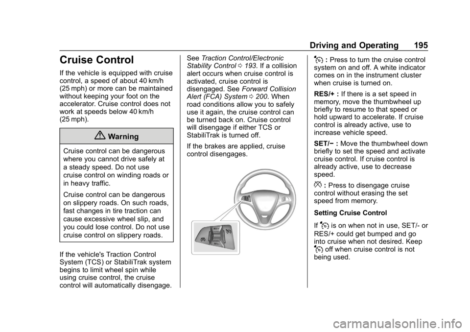 CHEVROLET SPARK 2018 Owners Manual Chevrolet Spark Owner Manual (GMNA-Localizing-U.S./Canada-11348464) -
2018 - crc - 9/19/17
Driving and Operating 195
Cruise Control
If the vehicle is equipped with cruise
control, a speed of about 40 CHEVROLET SPARK 2018 Owners Manual Chevrolet Spark Owner Manual (GMNA-Localizing-U.S./Canada-11348464) -
2018 - crc - 9/19/17
Driving and Operating 195
Cruise Control
If the vehicle is equipped with cruise
control, a speed of about 40