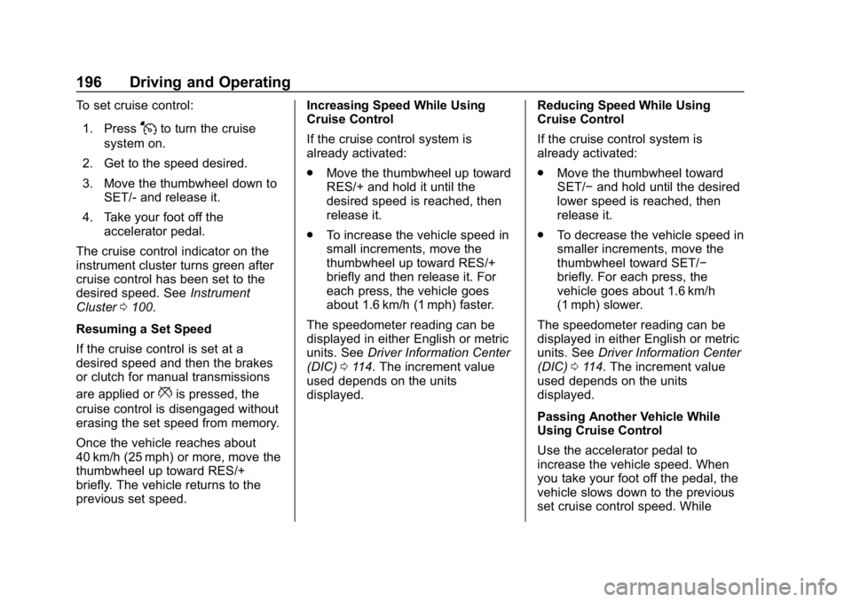 CHEVROLET SPARK 2018 Owners Manual Chevrolet Spark Owner Manual (GMNA-Localizing-U.S./Canada-11348464) -
2018 - crc - 9/19/17
196 Driving and Operating
To set cruise control:1. Press
Jto turn the cruise
system on.
2. Get to the speed d CHEVROLET SPARK 2018 Owners Manual Chevrolet Spark Owner Manual (GMNA-Localizing-U.S./Canada-11348464) -
2018 - crc - 9/19/17
196 Driving and Operating
To set cruise control:1. Press
Jto turn the cruise
system on.
2. Get to the speed d