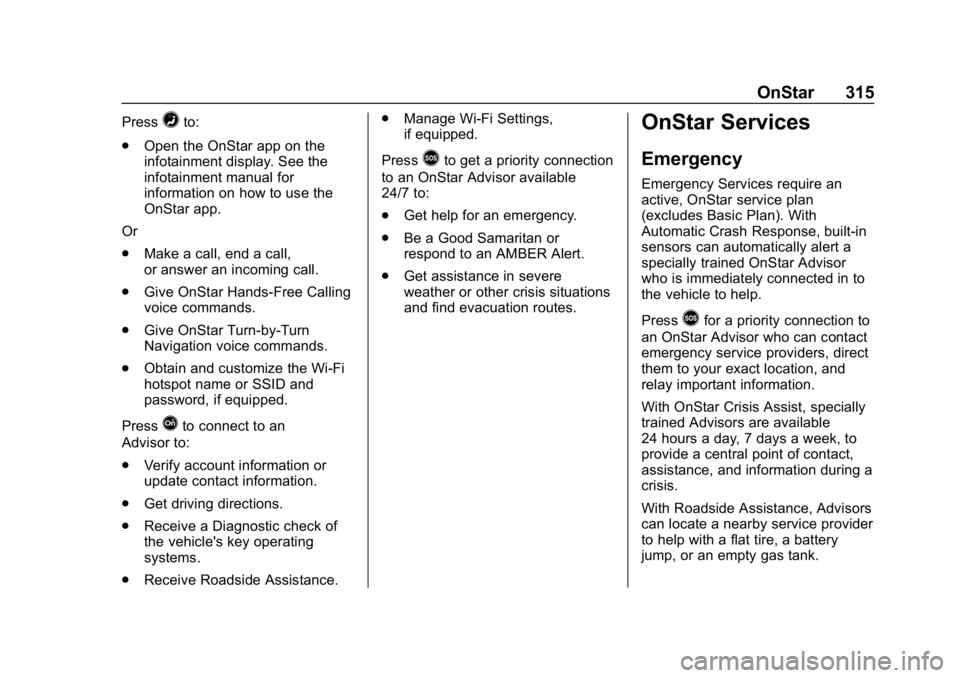 CHEVROLET SPARK 2018 Owners Manual Chevrolet Spark Owner Manual (GMNA-Localizing-U.S./Canada-11348464) -
2018 - crc - 9/19/17
OnStar 315
Press=to:
. Open the OnStar app on the
infotainment display. See the
infotainment manual for
infor CHEVROLET SPARK 2018 Owners Manual Chevrolet Spark Owner Manual (GMNA-Localizing-U.S./Canada-11348464) -
2018 - crc - 9/19/17
OnStar 315
Press=to:
. Open the OnStar app on the
infotainment display. See the
infotainment manual for
infor