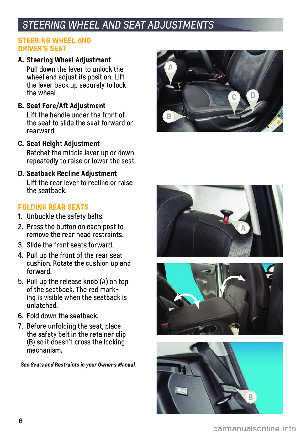 CHEVROLET SPARK 2018  Get To Know Guide 6
STEERING WHEEL AND SEAT ADJUSTMENTS
STEERING WHEEL AND  DRIVER’S SEAT 
A. Steering Wheel Adjustment
 Pull down the lever to unlock the wheel and adjust its position. Lift the lever back up secur