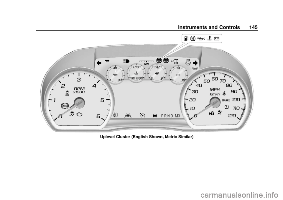 CHEVROLET TAHOE 2018 Owners Manual Chevrolet Tahoe/Suburban Owner Manual (GMNA-Localizing-U.S./Canada/
Mexico-11349385) - 2018 - crc - 11/3/17
Instruments and Controls 145
Uplevel Cluster (English Shown, Metric Similar) CHEVROLET TAHOE 2018 Owners Manual Chevrolet Tahoe/Suburban Owner Manual (GMNA-Localizing-U.S./Canada/
Mexico-11349385) - 2018 - crc - 11/3/17
Instruments and Controls 145
Uplevel Cluster (English Shown, Metric Similar)
