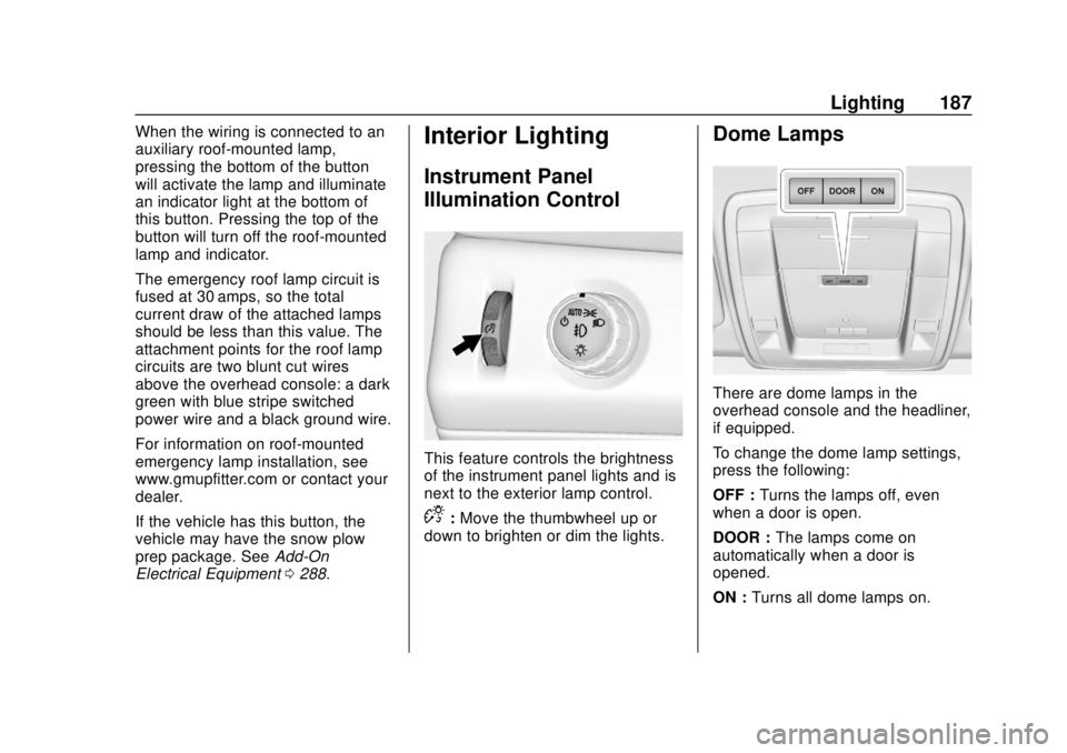 CHEVROLET TAHOE 2018 Owners Manual Chevrolet Tahoe/Suburban Owner Manual (GMNA-Localizing-U.S./Canada/
Mexico-11349385) - 2018 - crc - 11/3/17
Lighting 187
When the wiring is connected to an
auxiliary roof-mounted lamp,
pressing the bo CHEVROLET TAHOE 2018 Owners Manual Chevrolet Tahoe/Suburban Owner Manual (GMNA-Localizing-U.S./Canada/
Mexico-11349385) - 2018 - crc - 11/3/17
Lighting 187
When the wiring is connected to an
auxiliary roof-mounted lamp,
pressing the bo