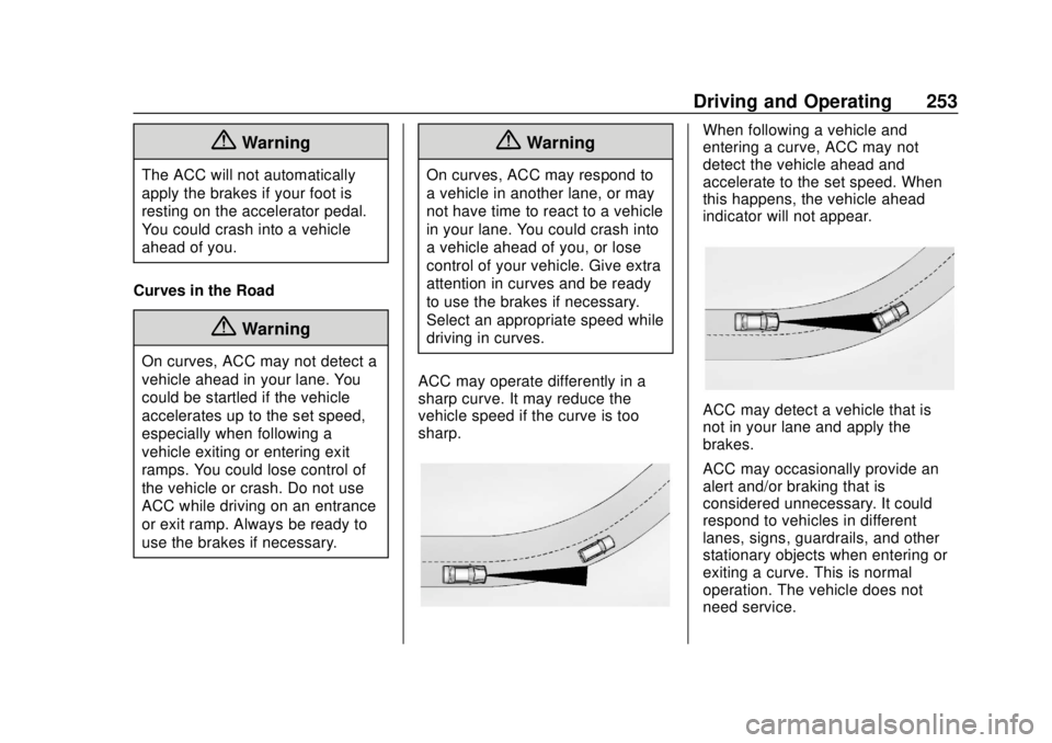 CHEVROLET TAHOE 2018 Service Manual Chevrolet Tahoe/Suburban Owner Manual (GMNA-Localizing-U.S./Canada/
Mexico-11349385) - 2018 - crc - 11/3/17
Driving and Operating 253
{Warning
The ACC will not automatically
apply the brakes if your f