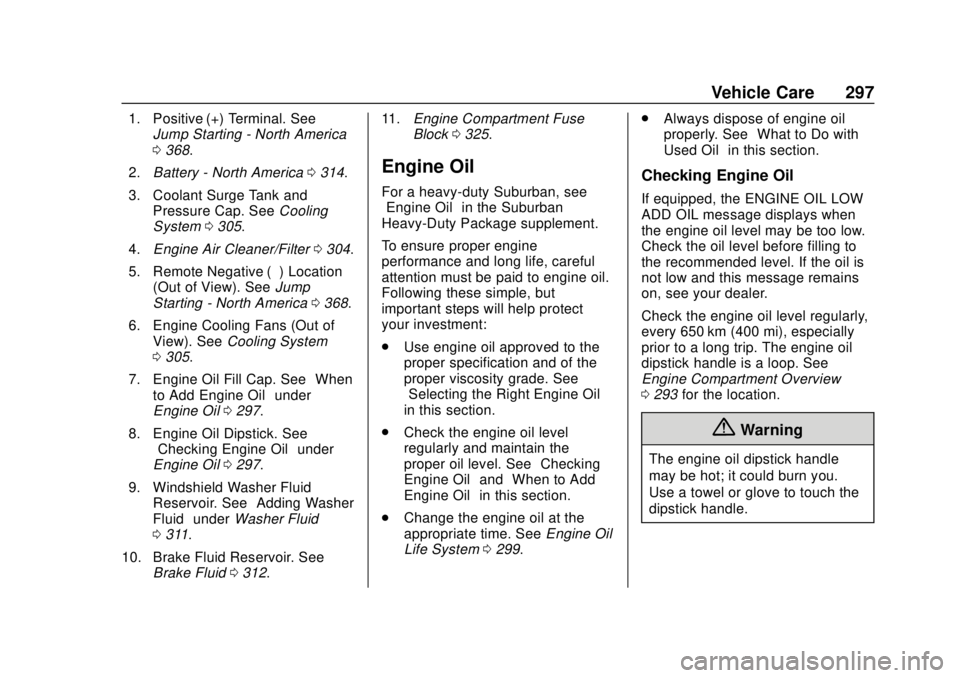 CHEVROLET SUBURBAN 2018 Owners Manual Chevrolet Tahoe/Suburban Owner Manual (GMNA-Localizing-U.S./Canada/
Mexico-11349385) - 2018 - crc - 11/3/17
Vehicle Care 297
1. Positive (+) Terminal. SeeJump Starting - North America
0368.
2. Battery CHEVROLET SUBURBAN 2018 Owners Manual Chevrolet Tahoe/Suburban Owner Manual (GMNA-Localizing-U.S./Canada/
Mexico-11349385) - 2018 - crc - 11/3/17
Vehicle Care 297
1. Positive (+) Terminal. SeeJump Starting - North America
0368.
2. Battery