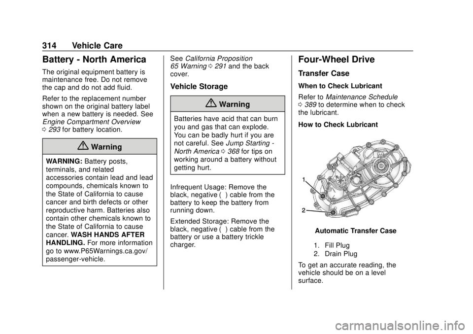 CHEVROLET SUBURBAN 2018 Owners Manual Chevrolet Tahoe/Suburban Owner Manual (GMNA-Localizing-U.S./Canada/
Mexico-11349385) - 2018 - crc - 11/3/17
314 Vehicle Care
Battery - North America
The original equipment battery is
maintenance free. CHEVROLET SUBURBAN 2018 Owners Manual Chevrolet Tahoe/Suburban Owner Manual (GMNA-Localizing-U.S./Canada/
Mexico-11349385) - 2018 - crc - 11/3/17
314 Vehicle Care
Battery - North America
The original equipment battery is
maintenance free.