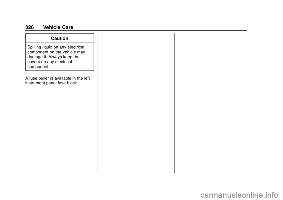 CHEVROLET SUBURBAN 2018 Owners Manual Chevrolet Tahoe/Suburban Owner Manual (GMNA-Localizing-U.S./Canada/
Mexico-11349385) - 2018 - crc - 11/3/17
326 Vehicle Care
Caution
Spilling liquid on any electrical
component on the vehicle may
dama CHEVROLET SUBURBAN 2018 Owners Manual Chevrolet Tahoe/Suburban Owner Manual (GMNA-Localizing-U.S./Canada/
Mexico-11349385) - 2018 - crc - 11/3/17
326 Vehicle Care
Caution
Spilling liquid on any electrical
component on the vehicle may
dama