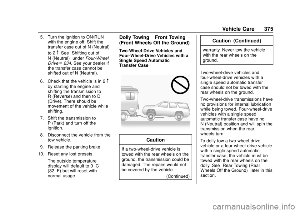 CHEVROLET SUBURBAN 2018  Owners Manual Chevrolet Tahoe/Suburban Owner Manual (GMNA-Localizing-U.S./Canada/
Mexico-11349385) - 2018 - crc - 11/3/17
Vehicle Care 375
5. Turn the ignition to ON/RUNwith the engine off. Shift the
transfer case 