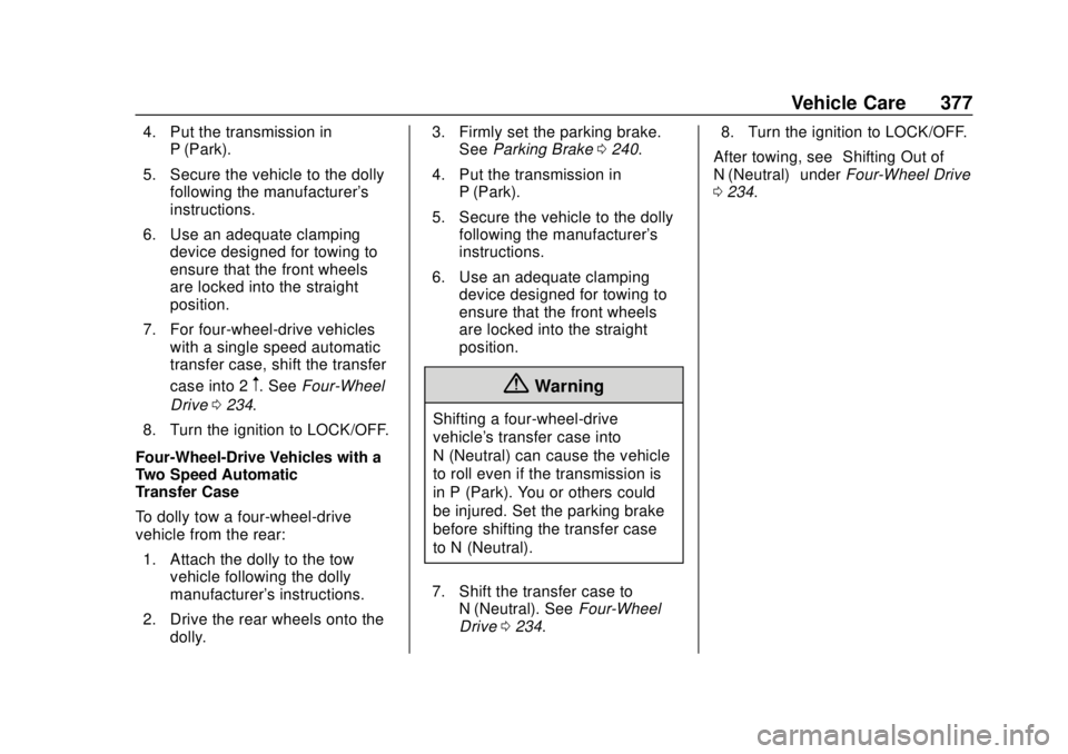CHEVROLET SUBURBAN 2018  Owners Manual Chevrolet Tahoe/Suburban Owner Manual (GMNA-Localizing-U.S./Canada/
Mexico-11349385) - 2018 - crc - 11/3/17
Vehicle Care 377
4. Put the transmission inP (Park).
5. Secure the vehicle to the dolly foll