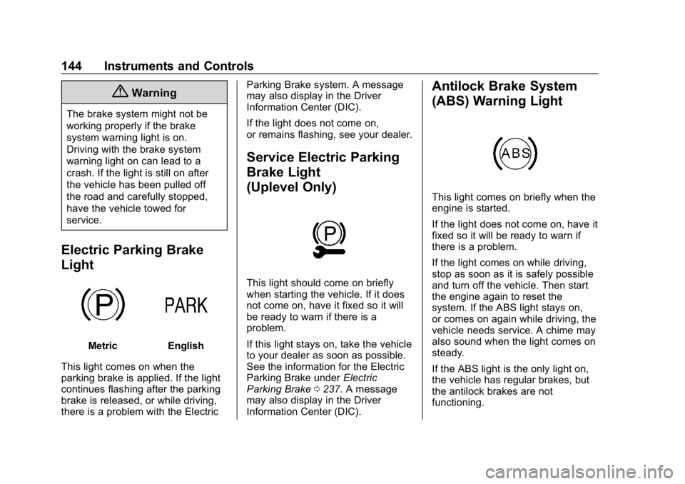 CHEVROLET TRAVERSE 2018 Owners Guide Chevrolet Traverse Owner Manual (GMNA-Localizing-U.S./Canada/Mexico-
10603118) - 2018 - CRC - 1/29/18
144 Instruments and Controls
{Warning
The brake system might not be
working properly if the brake
