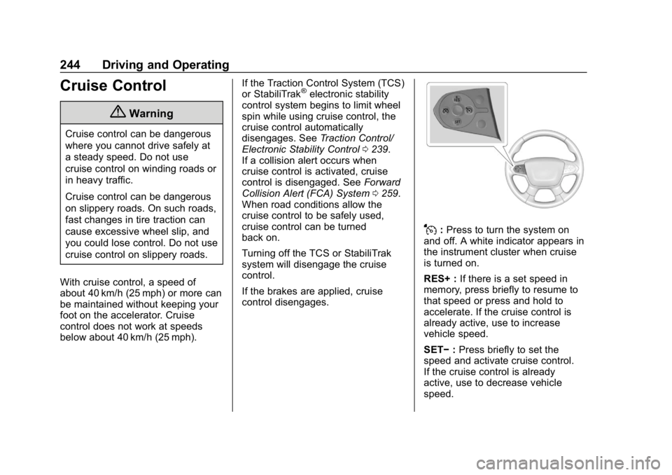 CHEVROLET TRAVERSE 2018 Owners Manual Chevrolet Traverse Owner Manual (GMNA-Localizing-U.S./Canada/Mexico-
10603118) - 2018 - CRC - 1/29/18
244 Driving and Operating
Cruise Control
{Warning
Cruise control can be dangerous
where you cannot CHEVROLET TRAVERSE 2018 Owners Manual Chevrolet Traverse Owner Manual (GMNA-Localizing-U.S./Canada/Mexico-
10603118) - 2018 - CRC - 1/29/18
244 Driving and Operating
Cruise Control
{Warning
Cruise control can be dangerous
where you cannot