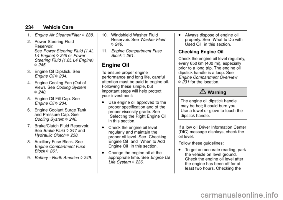 CHEVROLET TRAX 2018 Owners Manual Chevrolet TRAX Owner Manual (GMNA-Localizing-U.S./Canada/Mexico-
11354406) - 2018 - crc - 10/12/17
234 Vehicle Care
1.Engine Air Cleaner/Filter 0238.
2. Power Steering Fluid Reservoir.
See Power Steer CHEVROLET TRAX 2018 Owners Manual Chevrolet TRAX Owner Manual (GMNA-Localizing-U.S./Canada/Mexico-
11354406) - 2018 - crc - 10/12/17
234 Vehicle Care
1.Engine Air Cleaner/Filter 0238.
2. Power Steering Fluid Reservoir.
See Power Steer