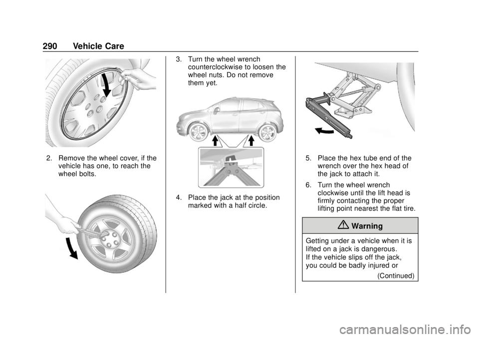 CHEVROLET TRAX 2018 Owners Manual Chevrolet TRAX Owner Manual (GMNA-Localizing-U.S./Canada/Mexico-
11354406) - 2018 - crc - 10/12/17
290 Vehicle Care
2. Remove the wheel cover, if thevehicle has one, to reach the
wheel bolts.
3. Turn CHEVROLET TRAX 2018 Owners Manual Chevrolet TRAX Owner Manual (GMNA-Localizing-U.S./Canada/Mexico-
11354406) - 2018 - crc - 10/12/17
290 Vehicle Care
2. Remove the wheel cover, if thevehicle has one, to reach the
wheel bolts.
3. Turn