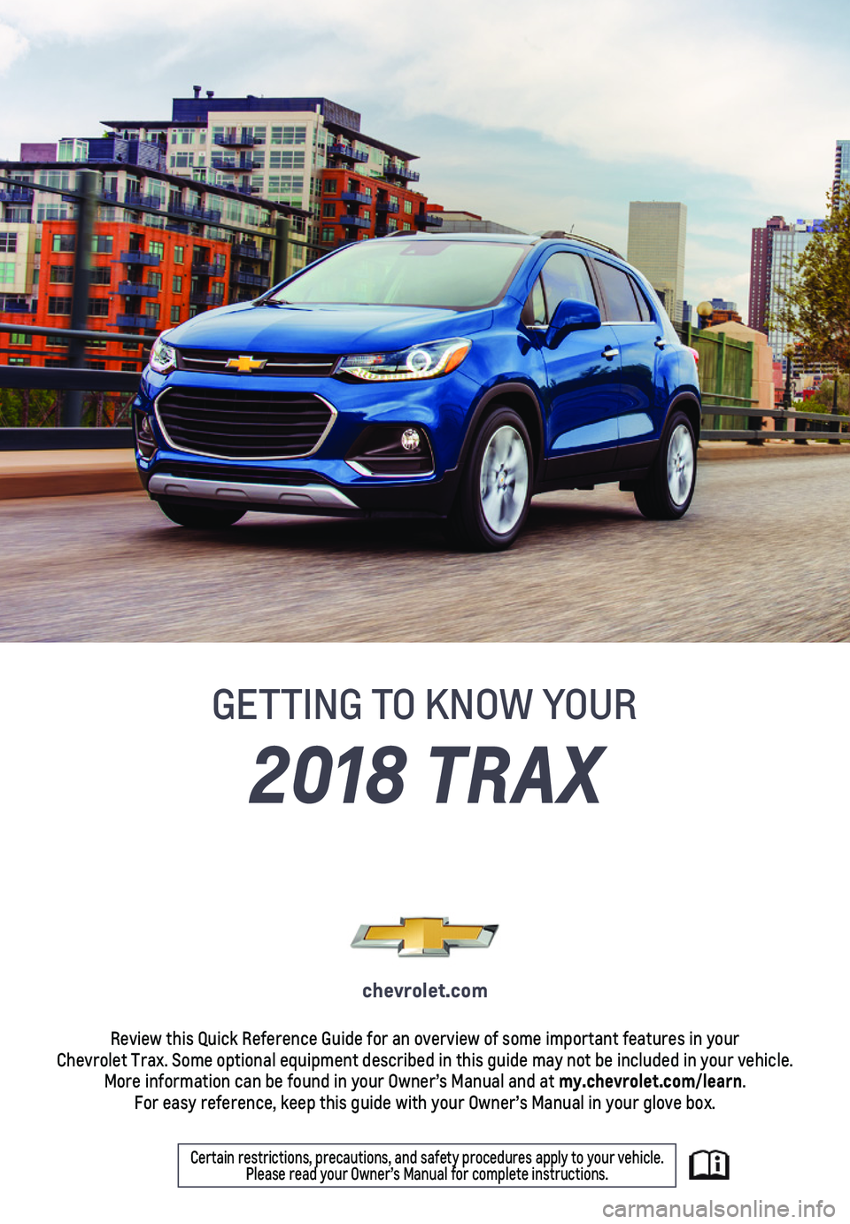 CHEVROLET TRAX 2018  Get To Know Guide 1
2018 TRAX
GETTING TO KNOW YOUR
chevrolet.com
Review this Quick Reference Guide for an overview of some important feat\
ures in your  Chevrolet Trax. Some optional equipment described in this guide m