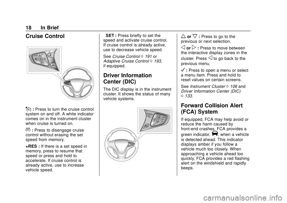 CHEVROLET VOLT 2018 User Guide Chevrolet VOLT Owner Manual (GMNA-Localizing-U.S./Canada/Mexico-
11349113) - 2018 - crc - 10/12/17
18 In Brief
Cruise Control
J:Press to turn the cruise control
system on and off. A white indicator
co