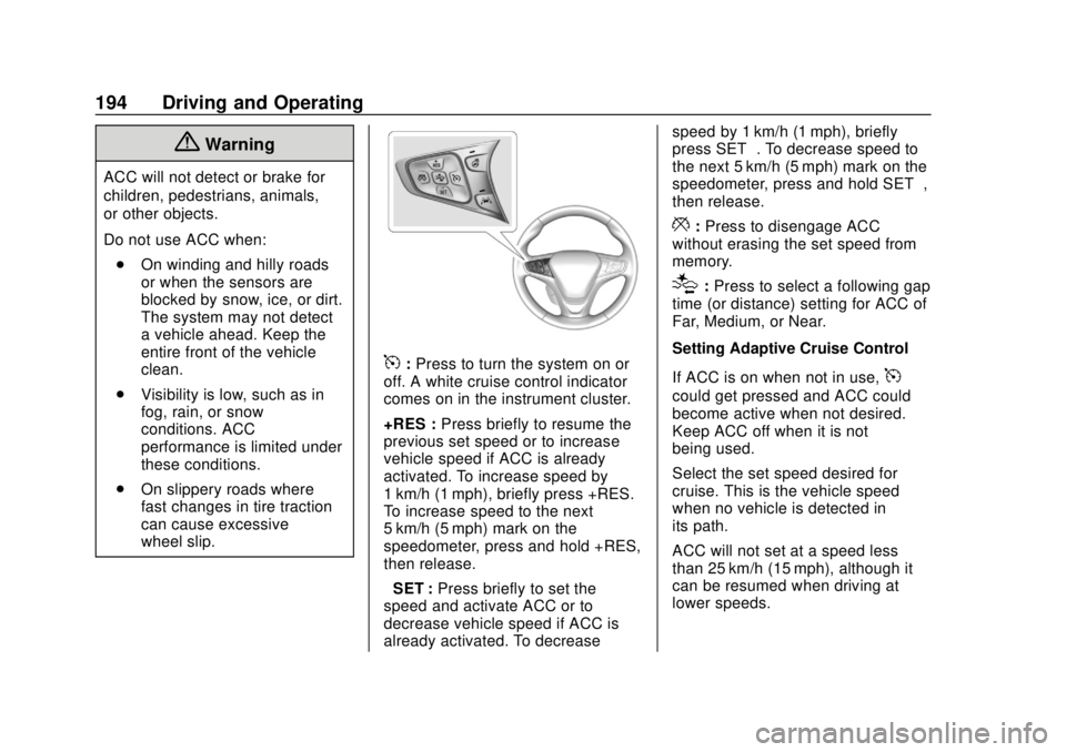 CHEVROLET VOLT 2018  Owners Manual Chevrolet VOLT Owner Manual (GMNA-Localizing-U.S./Canada/Mexico-
11349113) - 2018 - crc - 10/12/17
194 Driving and Operating
{Warning
ACC will not detect or brake for
children, pedestrians, animals,
o