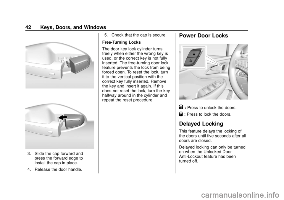 CHEVROLET VOLT 2018 Service Manual Chevrolet VOLT Owner Manual (GMNA-Localizing-U.S./Canada/Mexico-
11349113) - 2018 - crc - 10/12/17
42 Keys, Doors, and Windows
3. Slide the cap forward andpress the forward edge to
install the cap in 