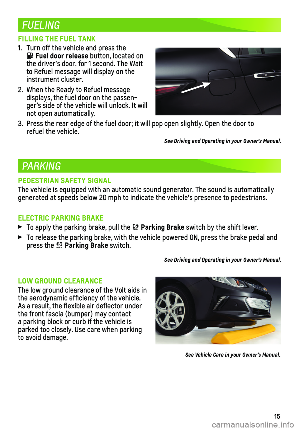 CHEVROLET VOLT 2018  Get To Know Guide 15
FUELING
PARKING
FILLING THE FUEL TANK
1. Turn off the vehicle and press the  
 Fuel door release button, located on the driver’s door, for 1 second. The Wait to Refuel message will display on the