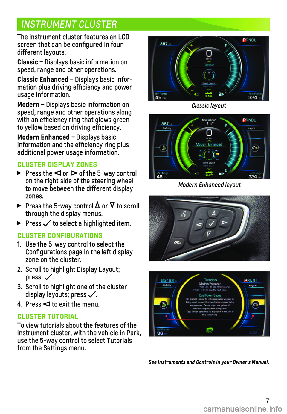 CHEVROLET VOLT 2018  Get To Know Guide 7
INSTRUMENT CLUSTER
The instrument cluster features an LCD screen that can be configured in four  different  layouts.
Classic – Displays basic information on speed, range and other operations. 
Cla
