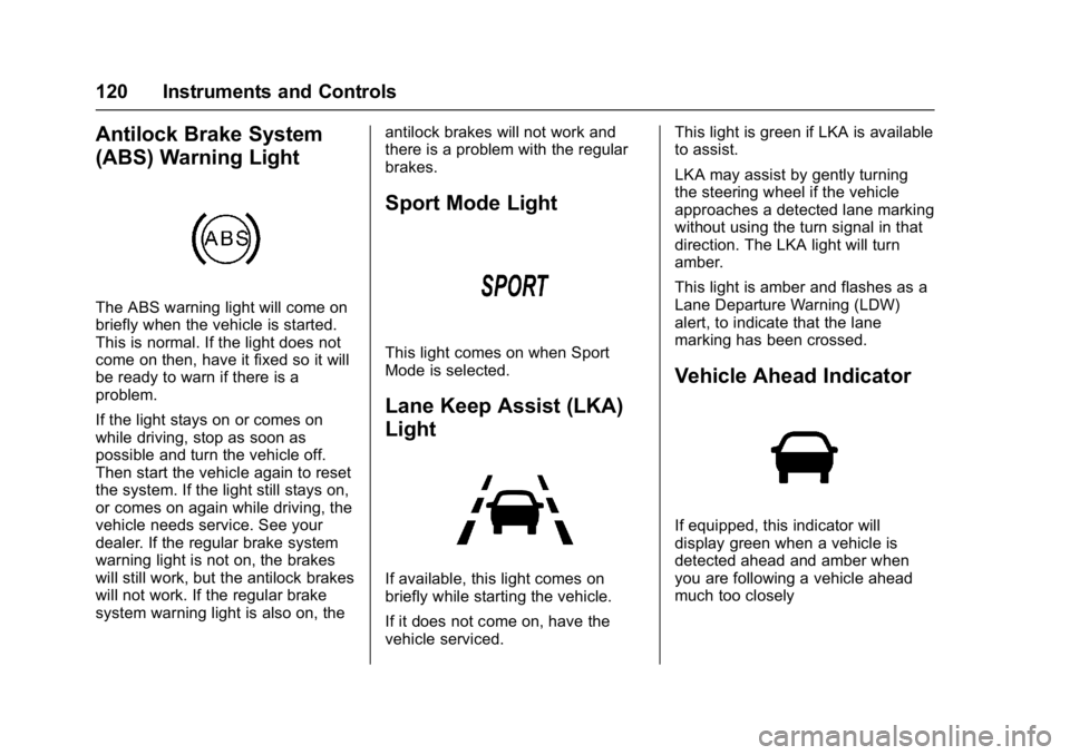 CHEVROLET BOLT EV 2017 Workshop Manual Chevrolet Bolt EV Owner Manual (GMNA-Localizing-U.S./Canada/Mexico-
10122739) - 2017 - CRC - 10/3/16
120 Instruments and Controls
Antilock Brake System
(ABS) Warning Light
The ABS warning light will c CHEVROLET BOLT EV 2017 Workshop Manual Chevrolet Bolt EV Owner Manual (GMNA-Localizing-U.S./Canada/Mexico-
10122739) - 2017 - CRC - 10/3/16
120 Instruments and Controls
Antilock Brake System
(ABS) Warning Light
The ABS warning light will c