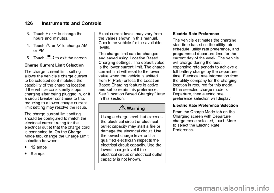 CHEVROLET BOLT EV 2017 Repair Manual Chevrolet Bolt EV Owner Manual (GMNA-Localizing-U.S./Canada/Mexico-
10122739) - 2017 - CRC - 10/3/16
126 Instruments and Controls
3. Touch+or −to change the
hours and minutes.
4. Touch
yorzto change