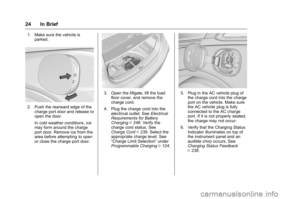 CHEVROLET BOLT EV 2017 Owners Guide Chevrolet Bolt EV Owner Manual (GMNA-Localizing-U.S./Canada/Mexico-
10122739) - 2017 - CRC - 10/3/16
24 In Brief
1. Make sure the vehicle isparked.
2. Push the rearward edge of thecharge port door and CHEVROLET BOLT EV 2017 Owners Guide Chevrolet Bolt EV Owner Manual (GMNA-Localizing-U.S./Canada/Mexico-
10122739) - 2017 - CRC - 10/3/16
24 In Brief
1. Make sure the vehicle isparked.
2. Push the rearward edge of thecharge port door and