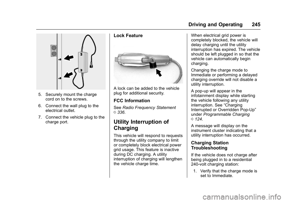 CHEVROLET BOLT EV 2017  Owners Manual Chevrolet Bolt EV Owner Manual (GMNA-Localizing-U.S./Canada/Mexico-
10122739) - 2017 - CRC - 10/3/16
Driving and Operating 245
5. Securely mount the chargecord on to the screws.
6. Connect the wall pl
