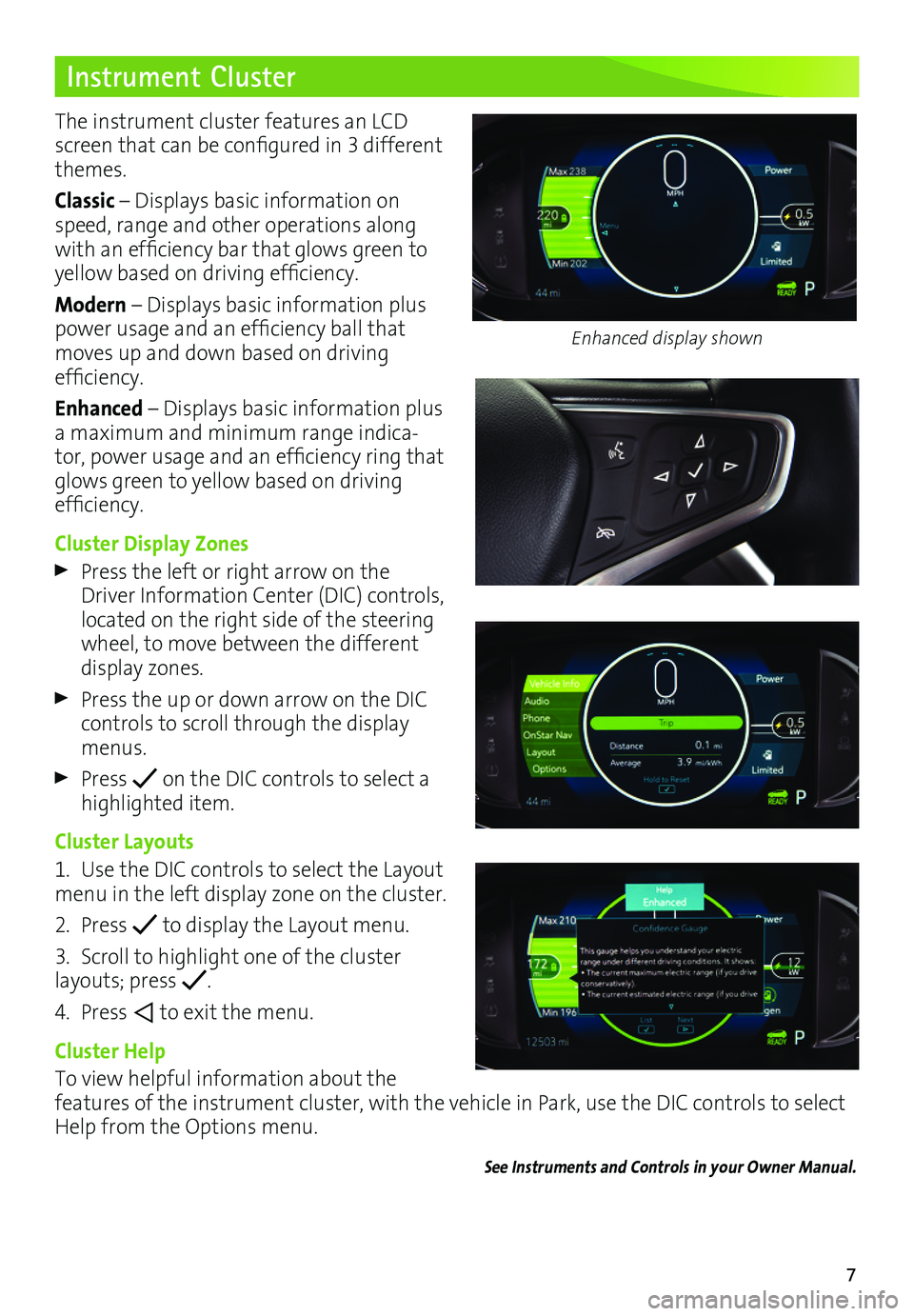 CHEVROLET BOLT EV 2017  Owners Manual 7
Instrument Cluster
The instrument cluster features an LCD screen that can be configured in 3 different themes.
Classic – Displays basic information on speed, range and other operations along with 