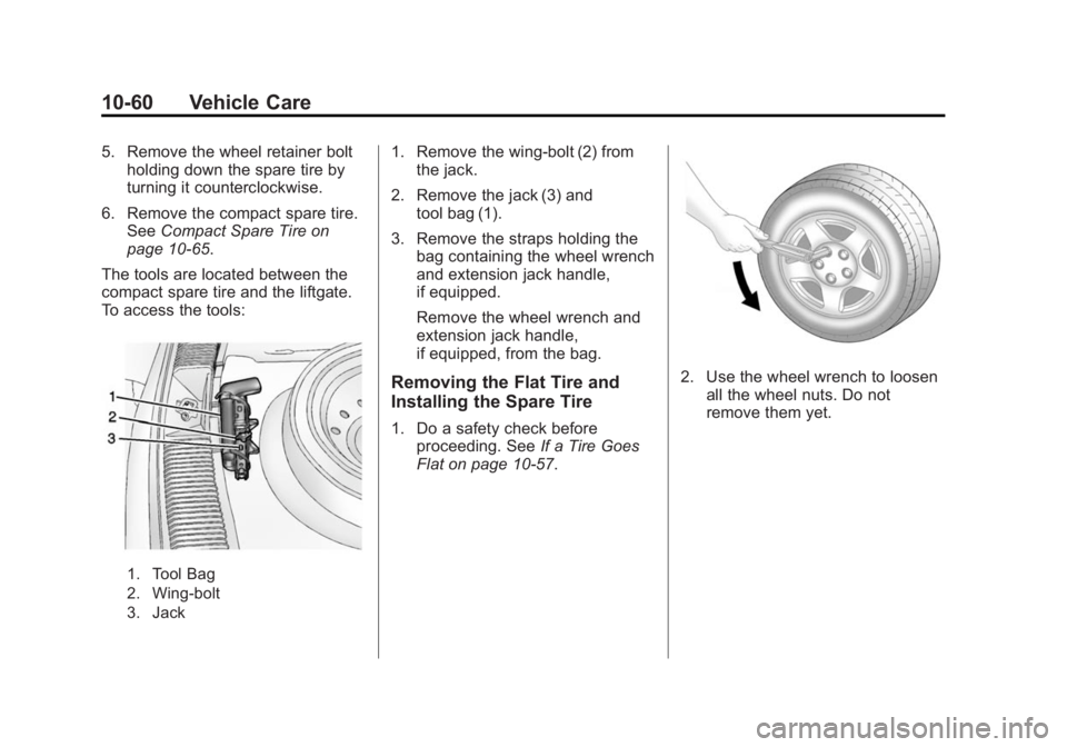 CHEVROLET CAPTIVA SPORT 2015 Owners Manual Black plate (60,1)Chevrolet Captiva Sport Owner Manual (GMNA-Localizing-U.S./Mexico-
7576028) - 2015 - First Edition - 3/21/14
10-60 Vehicle Care
5. Remove the wheel retainer boltholding down the spar CHEVROLET CAPTIVA SPORT 2015 Owners Manual Black plate (60,1)Chevrolet Captiva Sport Owner Manual (GMNA-Localizing-U.S./Mexico-
7576028) - 2015 - First Edition - 3/21/14
10-60 Vehicle Care
5. Remove the wheel retainer boltholding down the spar