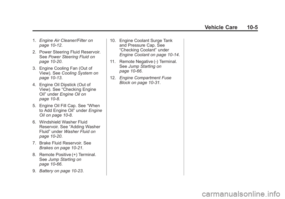 CHEVROLET CAPTIVA SPORT 2014 Owners Manual Black plate (5,1)Chevrolet Captiva Sport Owner Manual (GMNA-Localizing-U.S./Mexico-
6014141) - 2014 - crc - 8/13/13
Vehicle Care 10-5
1.Engine Air Cleaner/Filter on
page 10-12.
2. Power Steering Fluid CHEVROLET CAPTIVA SPORT 2014 Owners Manual Black plate (5,1)Chevrolet Captiva Sport Owner Manual (GMNA-Localizing-U.S./Mexico-
6014141) - 2014 - crc - 8/13/13
Vehicle Care 10-5
1.Engine Air Cleaner/Filter on
page 10-12.
2. Power Steering Fluid