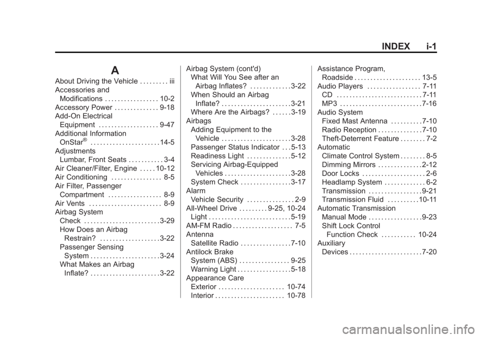 CHEVROLET CAPTIVA SPORT 2014 Owners Manual Black plate (1,1)Chevrolet Captiva Sport Owner Manual (GMNA-Localizing-U.S./Mexico-
6014141) - 2014 - crc - 8/13/13
INDEX i-1
A
About Driving the Vehicle . . . . . . . . . iii
Accessories andModificat CHEVROLET CAPTIVA SPORT 2014 Owners Manual Black plate (1,1)Chevrolet Captiva Sport Owner Manual (GMNA-Localizing-U.S./Mexico-
6014141) - 2014 - crc - 8/13/13
INDEX i-1
A
About Driving the Vehicle . . . . . . . . . iii
Accessories andModificat